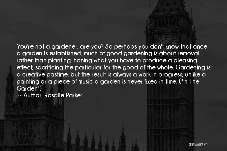 Rosalie Parker Quotes: You're Not A Gardener, Are You? So Perhaps You Don't Know That Once A Garden Is Established, Much Of Good