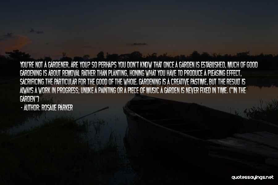 Rosalie Parker Quotes: You're Not A Gardener, Are You? So Perhaps You Don't Know That Once A Garden Is Established, Much Of Good