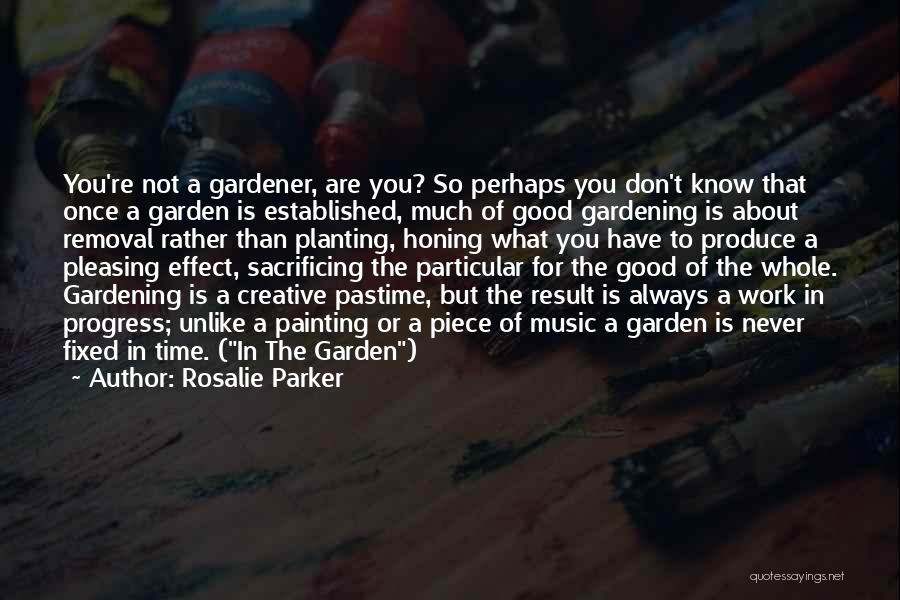 Rosalie Parker Quotes: You're Not A Gardener, Are You? So Perhaps You Don't Know That Once A Garden Is Established, Much Of Good