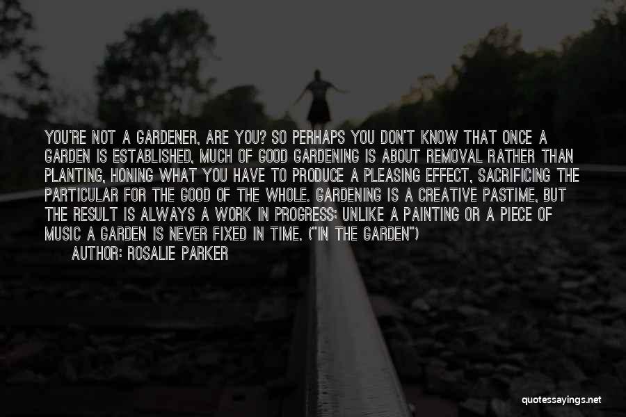 Rosalie Parker Quotes: You're Not A Gardener, Are You? So Perhaps You Don't Know That Once A Garden Is Established, Much Of Good