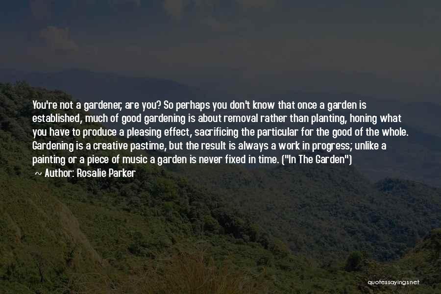 Rosalie Parker Quotes: You're Not A Gardener, Are You? So Perhaps You Don't Know That Once A Garden Is Established, Much Of Good