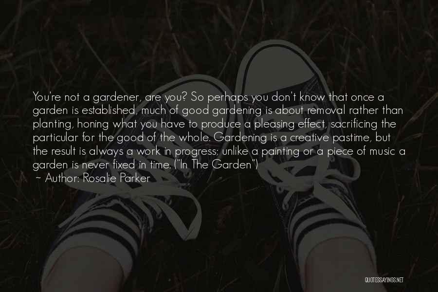 Rosalie Parker Quotes: You're Not A Gardener, Are You? So Perhaps You Don't Know That Once A Garden Is Established, Much Of Good