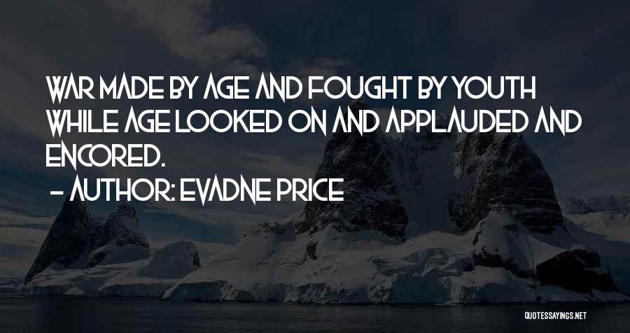 Evadne Price Quotes: War Made By Age And Fought By Youth While Age Looked On And Applauded And Encored.