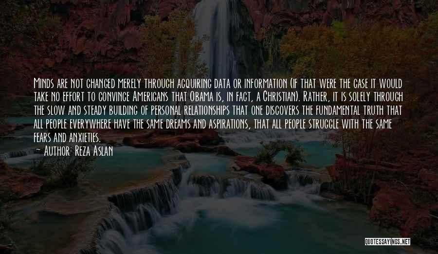 Reza Aslan Quotes: Minds Are Not Changed Merely Through Acquiring Data Or Information (if That Were The Case It Would Take No Effort