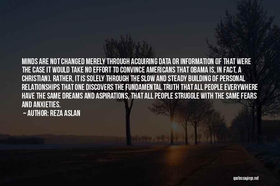 Reza Aslan Quotes: Minds Are Not Changed Merely Through Acquiring Data Or Information (if That Were The Case It Would Take No Effort