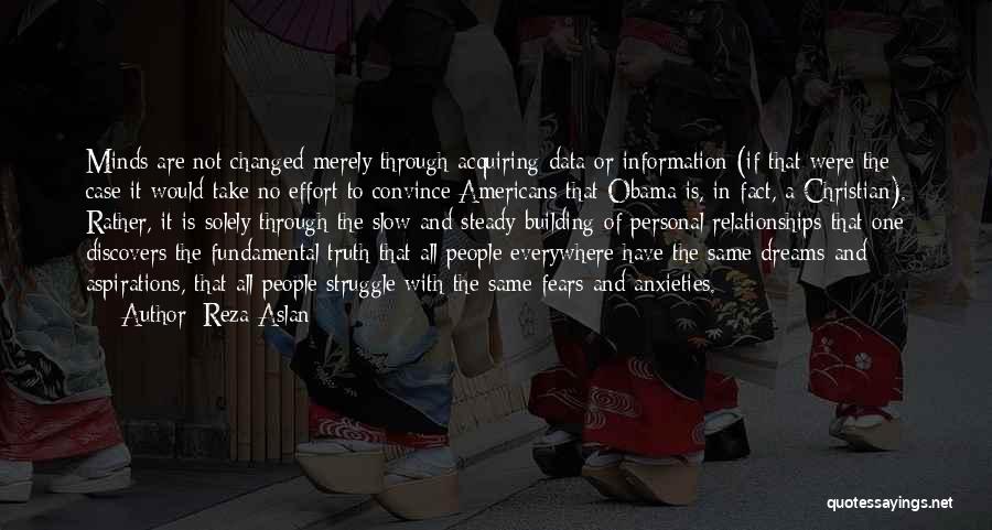 Reza Aslan Quotes: Minds Are Not Changed Merely Through Acquiring Data Or Information (if That Were The Case It Would Take No Effort