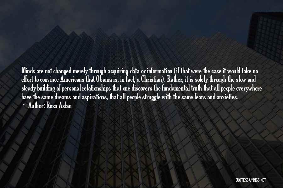 Reza Aslan Quotes: Minds Are Not Changed Merely Through Acquiring Data Or Information (if That Were The Case It Would Take No Effort