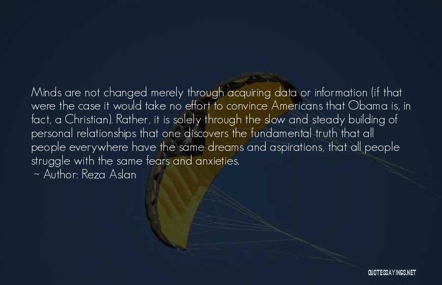 Reza Aslan Quotes: Minds Are Not Changed Merely Through Acquiring Data Or Information (if That Were The Case It Would Take No Effort