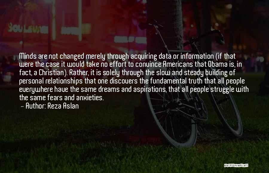 Reza Aslan Quotes: Minds Are Not Changed Merely Through Acquiring Data Or Information (if That Were The Case It Would Take No Effort