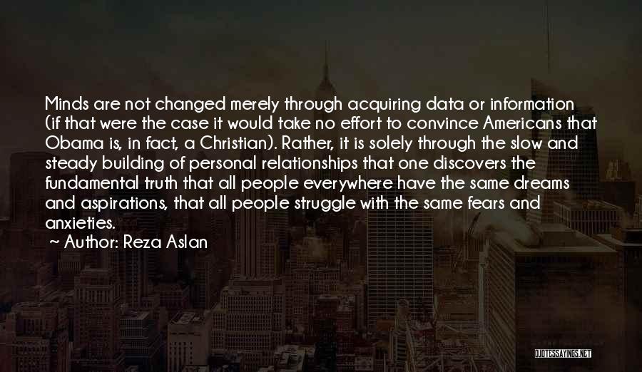 Reza Aslan Quotes: Minds Are Not Changed Merely Through Acquiring Data Or Information (if That Were The Case It Would Take No Effort