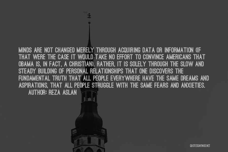 Reza Aslan Quotes: Minds Are Not Changed Merely Through Acquiring Data Or Information (if That Were The Case It Would Take No Effort