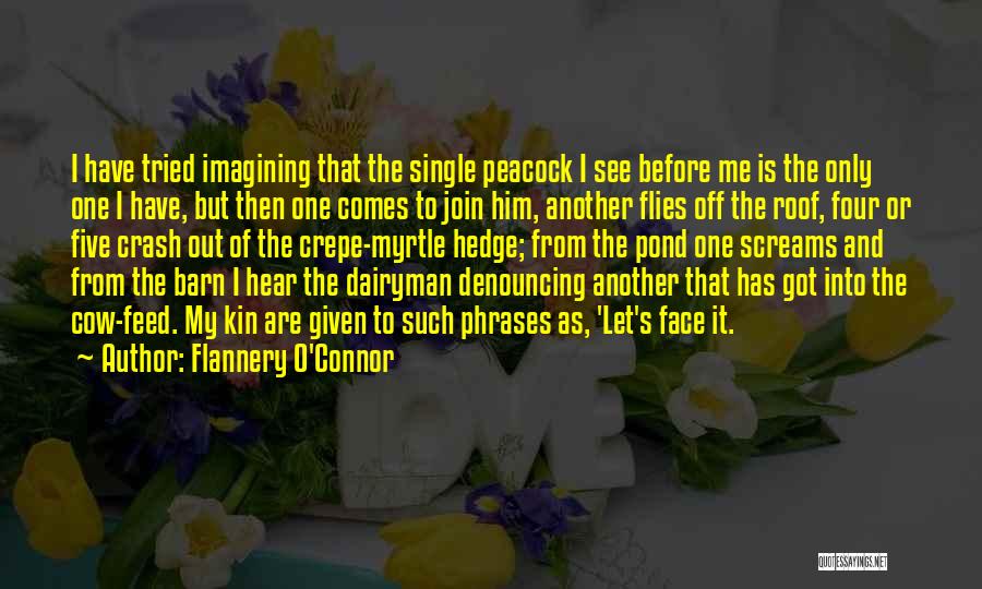 Flannery O'Connor Quotes: I Have Tried Imagining That The Single Peacock I See Before Me Is The Only One I Have, But Then