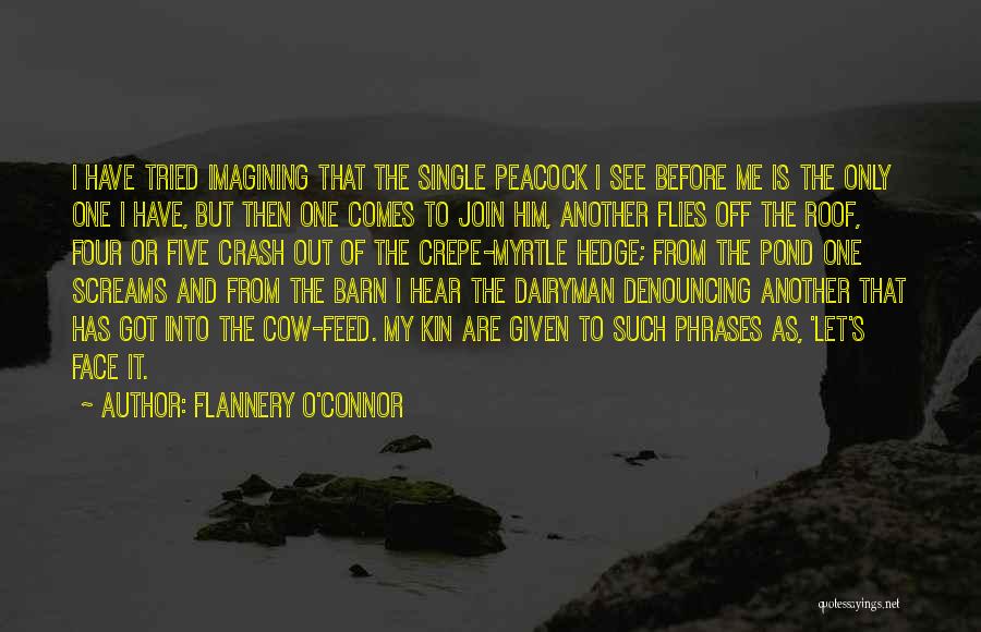 Flannery O'Connor Quotes: I Have Tried Imagining That The Single Peacock I See Before Me Is The Only One I Have, But Then