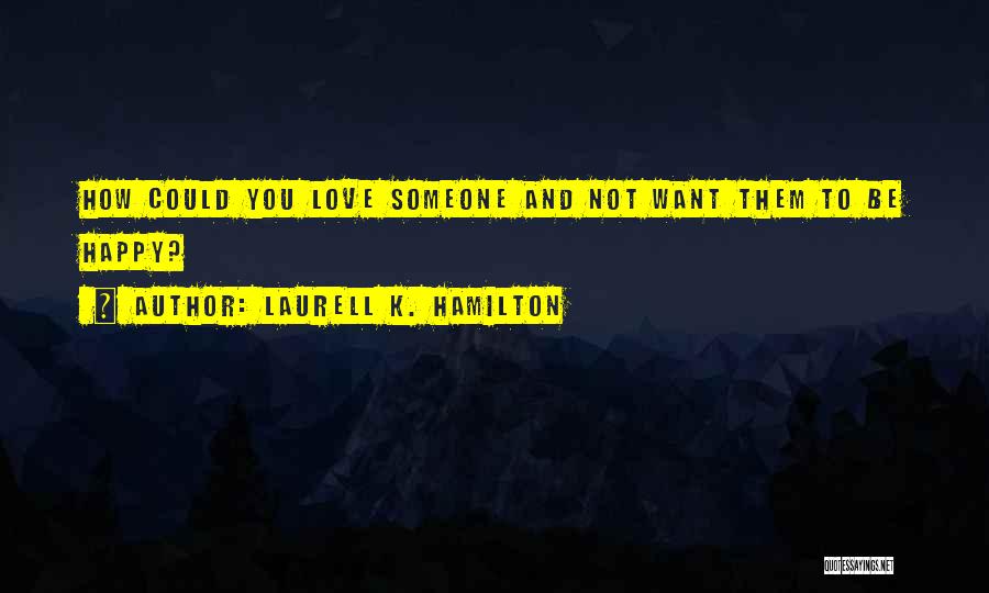 Laurell K. Hamilton Quotes: How Could You Love Someone And Not Want Them To Be Happy?