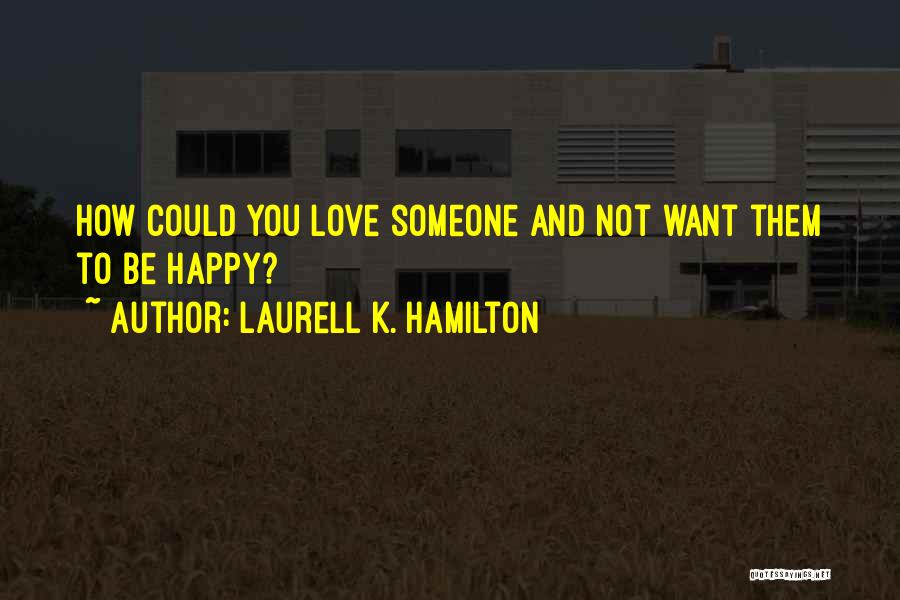 Laurell K. Hamilton Quotes: How Could You Love Someone And Not Want Them To Be Happy?