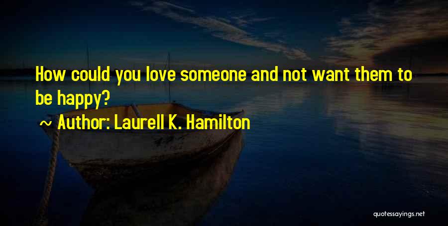 Laurell K. Hamilton Quotes: How Could You Love Someone And Not Want Them To Be Happy?