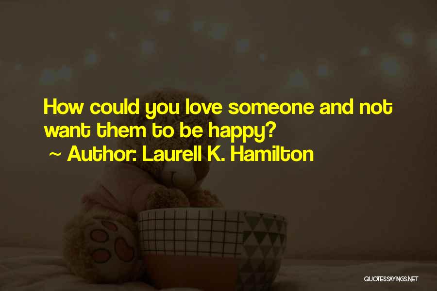 Laurell K. Hamilton Quotes: How Could You Love Someone And Not Want Them To Be Happy?