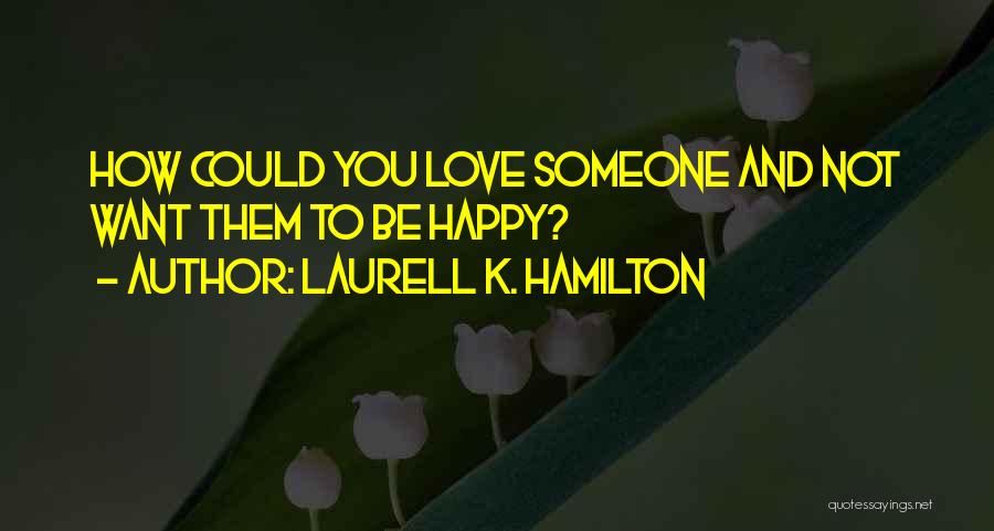 Laurell K. Hamilton Quotes: How Could You Love Someone And Not Want Them To Be Happy?
