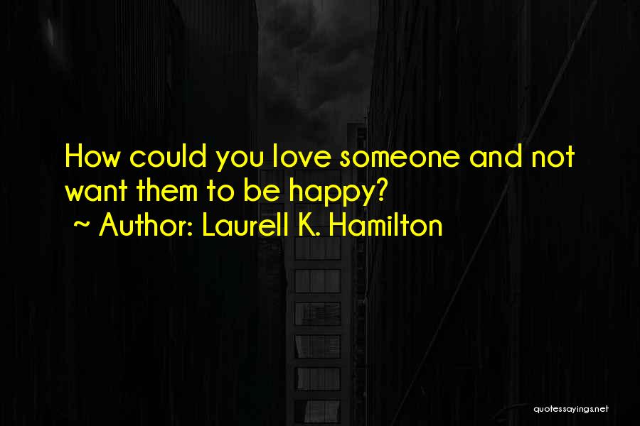Laurell K. Hamilton Quotes: How Could You Love Someone And Not Want Them To Be Happy?