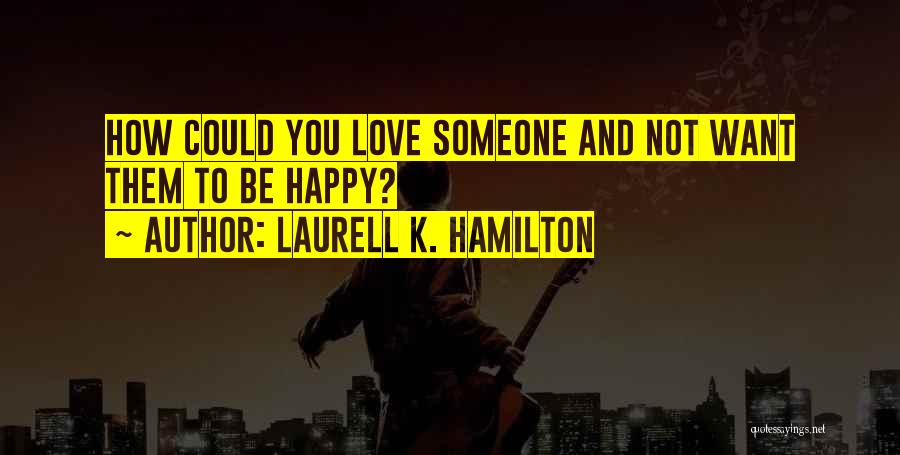 Laurell K. Hamilton Quotes: How Could You Love Someone And Not Want Them To Be Happy?