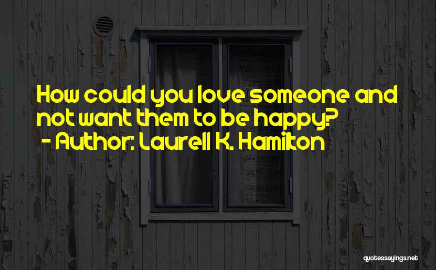 Laurell K. Hamilton Quotes: How Could You Love Someone And Not Want Them To Be Happy?