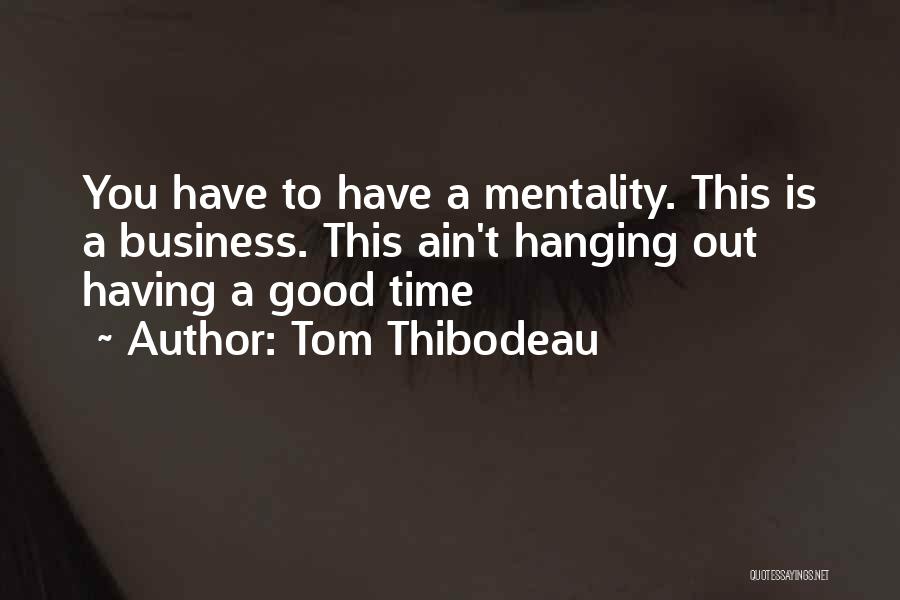 Tom Thibodeau Quotes: You Have To Have A Mentality. This Is A Business. This Ain't Hanging Out Having A Good Time