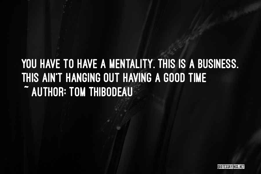 Tom Thibodeau Quotes: You Have To Have A Mentality. This Is A Business. This Ain't Hanging Out Having A Good Time