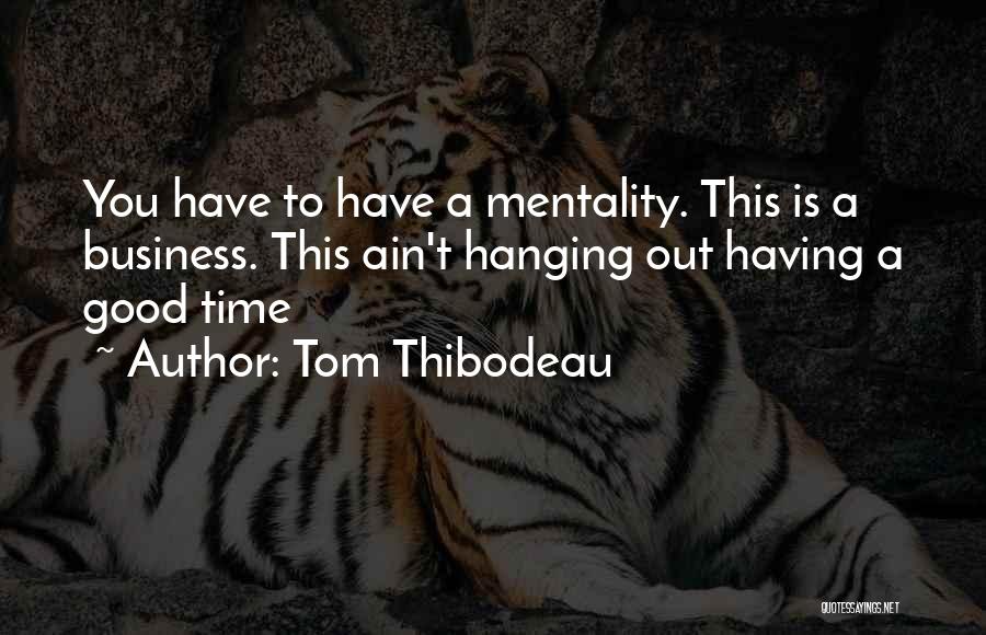 Tom Thibodeau Quotes: You Have To Have A Mentality. This Is A Business. This Ain't Hanging Out Having A Good Time