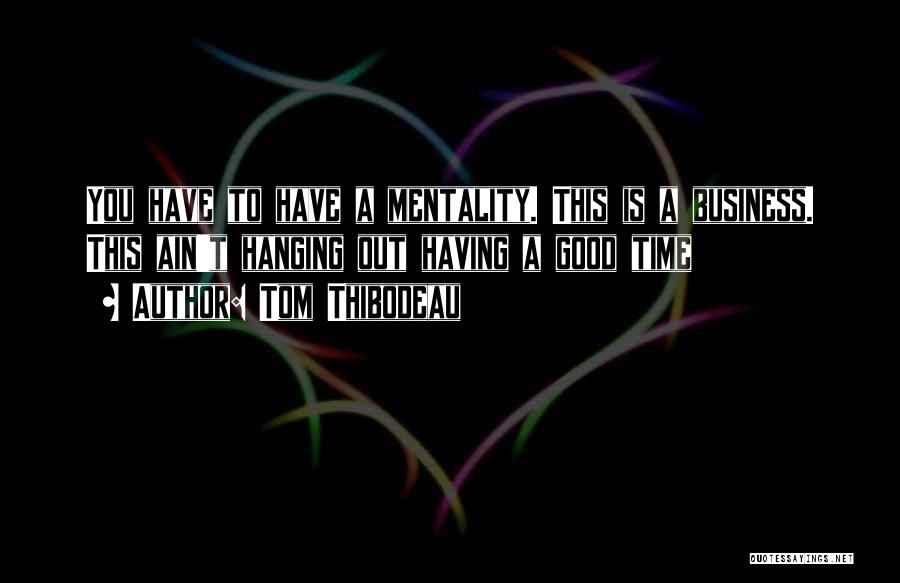Tom Thibodeau Quotes: You Have To Have A Mentality. This Is A Business. This Ain't Hanging Out Having A Good Time