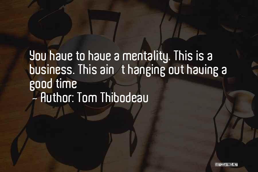 Tom Thibodeau Quotes: You Have To Have A Mentality. This Is A Business. This Ain't Hanging Out Having A Good Time