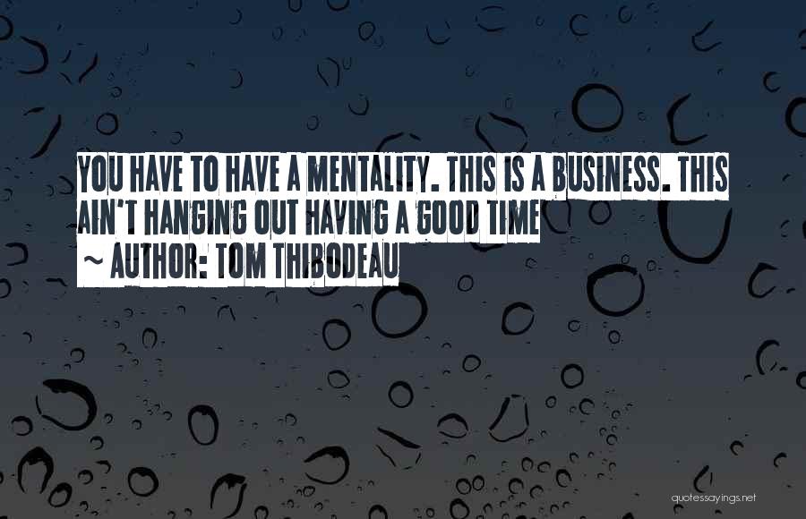 Tom Thibodeau Quotes: You Have To Have A Mentality. This Is A Business. This Ain't Hanging Out Having A Good Time