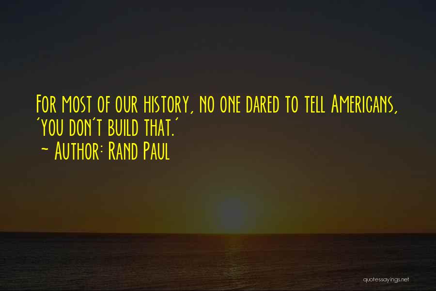 Rand Paul Quotes: For Most Of Our History, No One Dared To Tell Americans, 'you Don't Build That.'