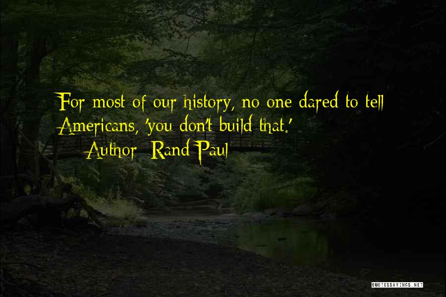 Rand Paul Quotes: For Most Of Our History, No One Dared To Tell Americans, 'you Don't Build That.'