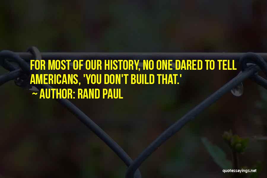 Rand Paul Quotes: For Most Of Our History, No One Dared To Tell Americans, 'you Don't Build That.'