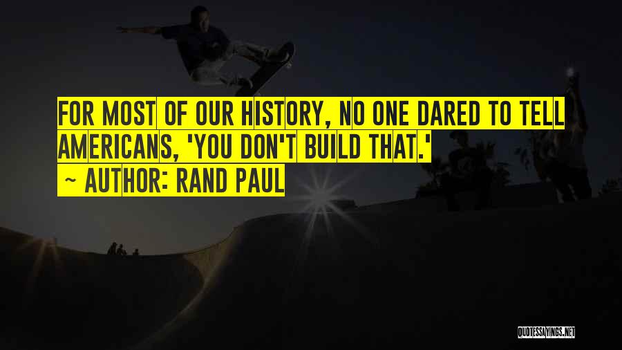 Rand Paul Quotes: For Most Of Our History, No One Dared To Tell Americans, 'you Don't Build That.'
