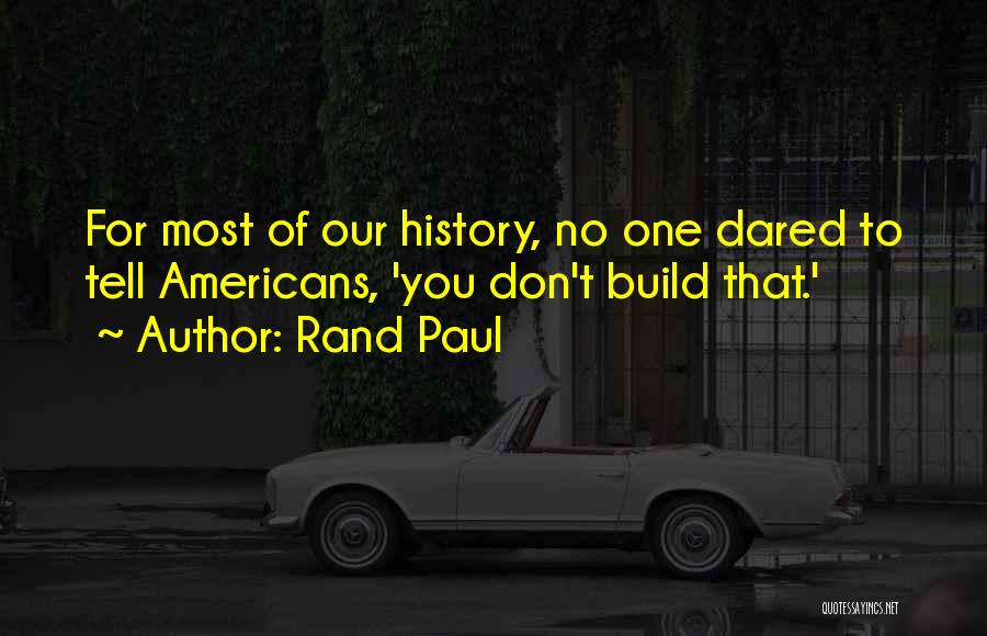 Rand Paul Quotes: For Most Of Our History, No One Dared To Tell Americans, 'you Don't Build That.'
