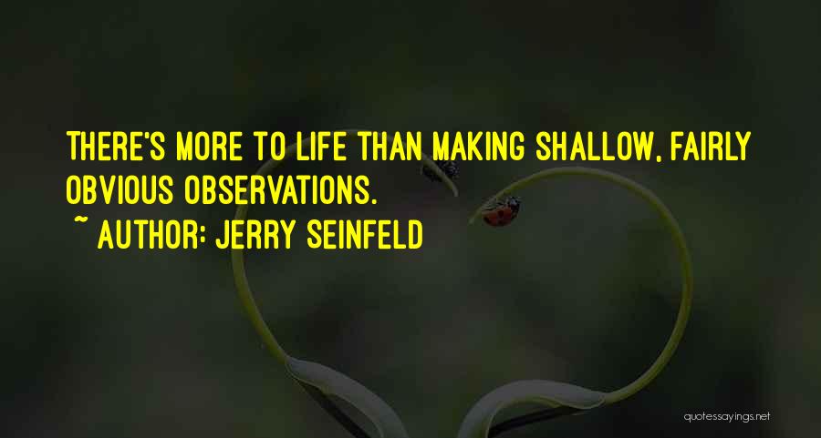 Jerry Seinfeld Quotes: There's More To Life Than Making Shallow, Fairly Obvious Observations.