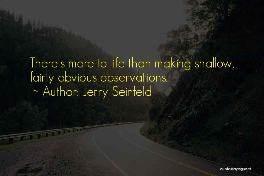 Jerry Seinfeld Quotes: There's More To Life Than Making Shallow, Fairly Obvious Observations.