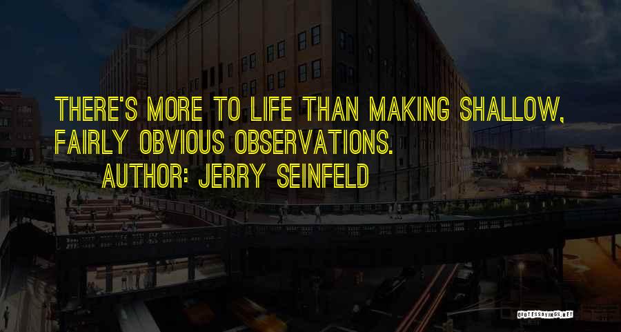 Jerry Seinfeld Quotes: There's More To Life Than Making Shallow, Fairly Obvious Observations.