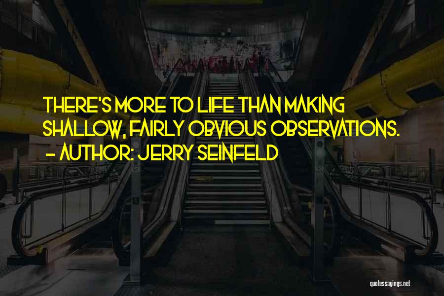 Jerry Seinfeld Quotes: There's More To Life Than Making Shallow, Fairly Obvious Observations.