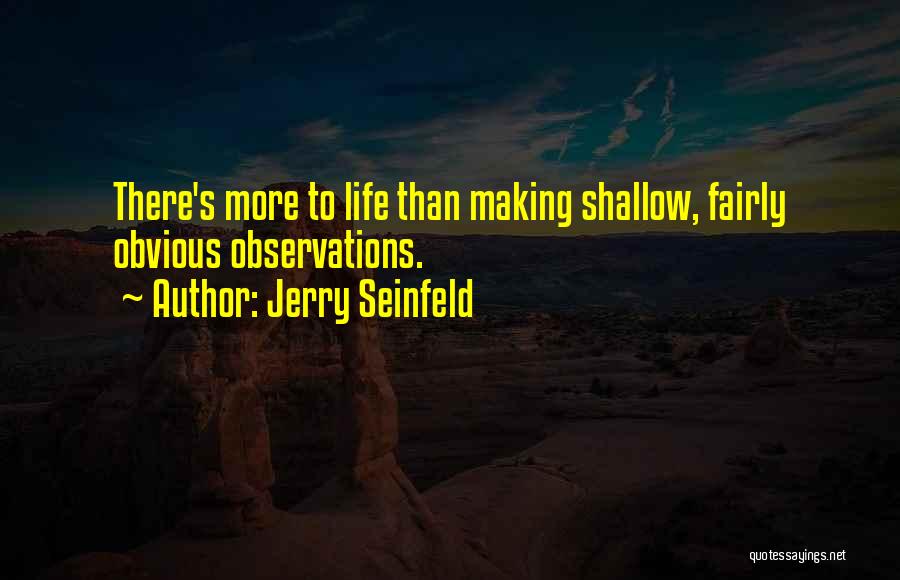 Jerry Seinfeld Quotes: There's More To Life Than Making Shallow, Fairly Obvious Observations.