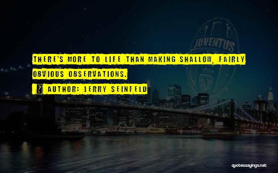 Jerry Seinfeld Quotes: There's More To Life Than Making Shallow, Fairly Obvious Observations.