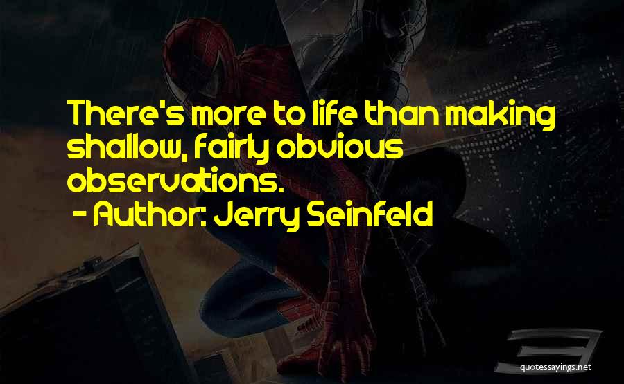 Jerry Seinfeld Quotes: There's More To Life Than Making Shallow, Fairly Obvious Observations.