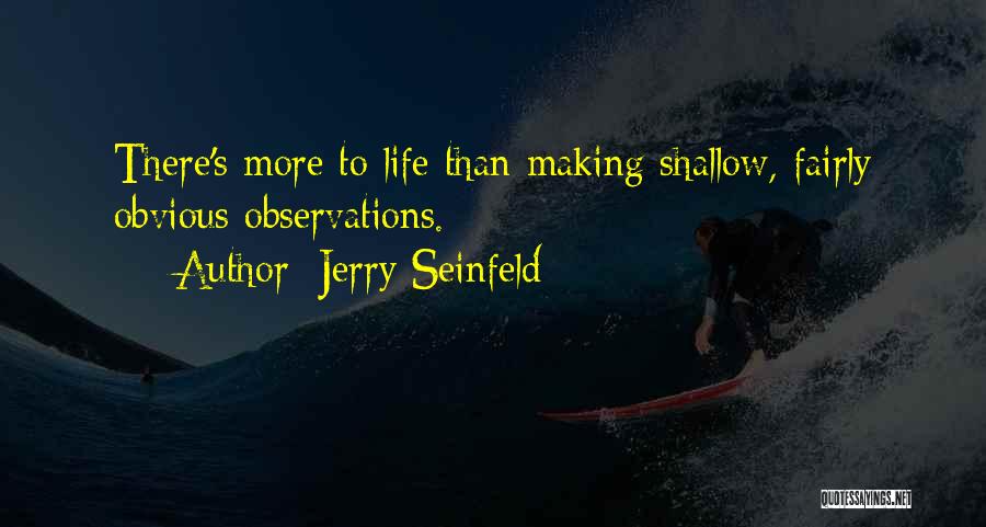 Jerry Seinfeld Quotes: There's More To Life Than Making Shallow, Fairly Obvious Observations.