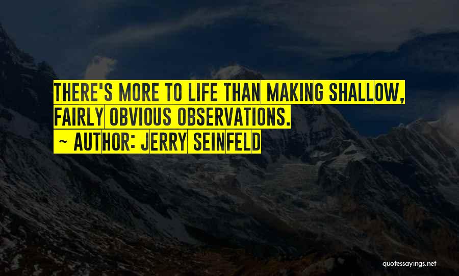 Jerry Seinfeld Quotes: There's More To Life Than Making Shallow, Fairly Obvious Observations.