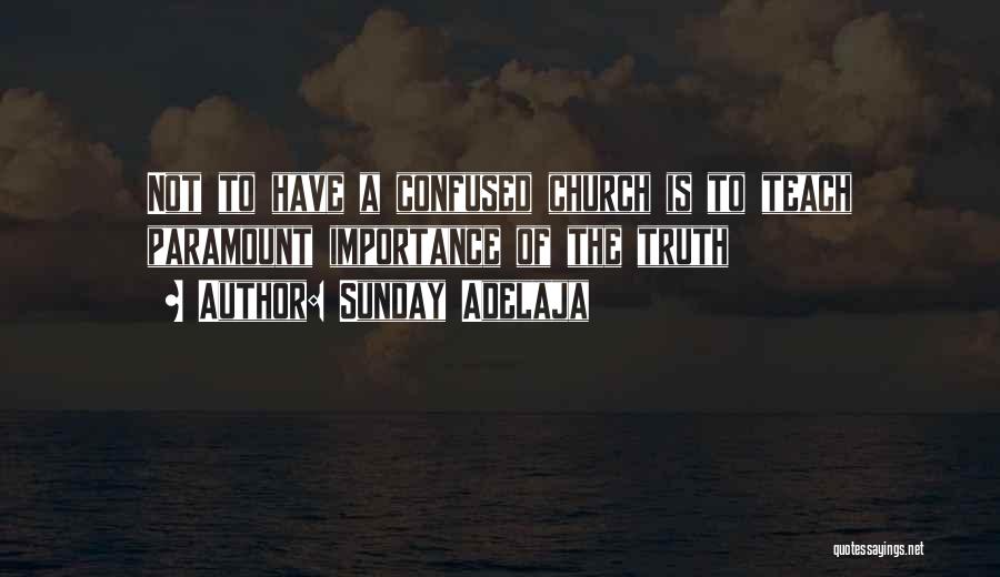 Sunday Adelaja Quotes: Not To Have A Confused Church Is To Teach Paramount Importance Of The Truth