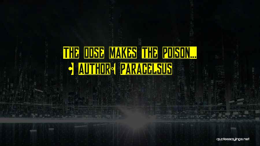Paracelsus Quotes: The Dose Makes The Poison...