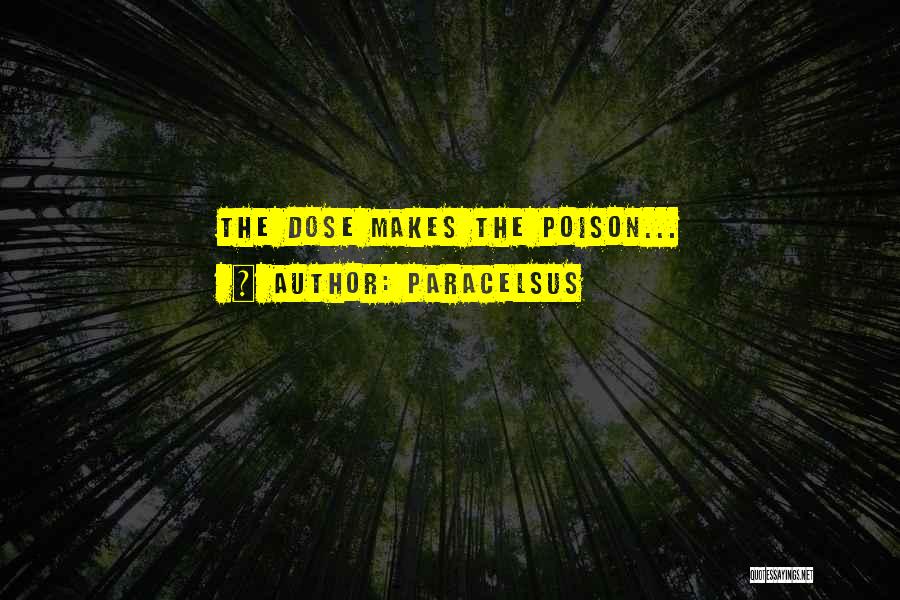 Paracelsus Quotes: The Dose Makes The Poison...
