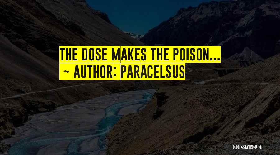 Paracelsus Quotes: The Dose Makes The Poison...