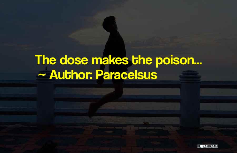 Paracelsus Quotes: The Dose Makes The Poison...
